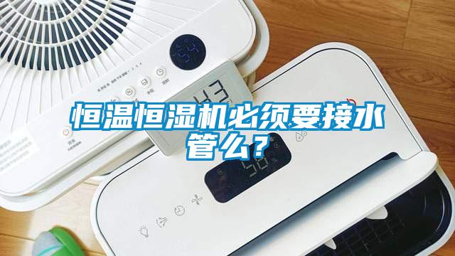 恒溫恒濕機必須要接水管么？