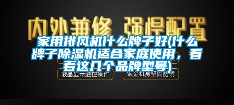 家用排風(fēng)機什么牌子好(什么牌子除濕機適合家庭使用，看看這幾個品牌型號)