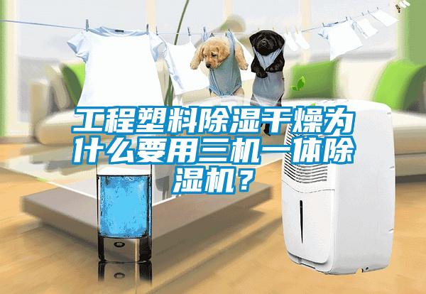 工程塑料除濕干燥為什么要用三機(jī)一體除濕機(jī)？