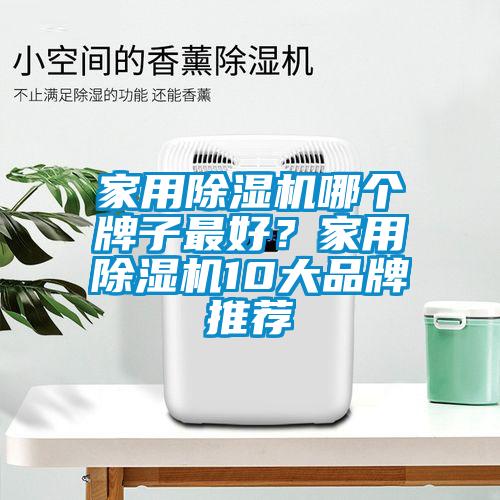 家用除濕機(jī)哪個(gè)牌子最好？家用除濕機(jī)10大品牌推薦