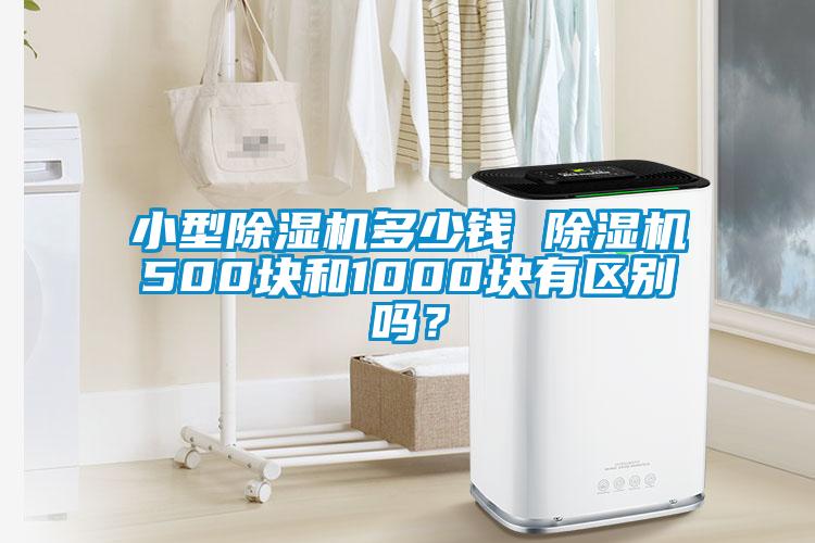 小型除濕機多少錢 除濕機500塊和1000塊有區(qū)別嗎？