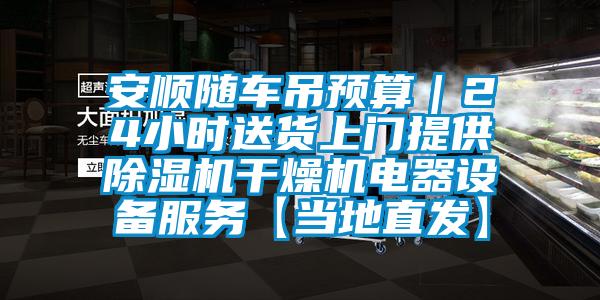 安順隨車吊預(yù)算｜24小時送貨上門提供除濕機(jī)干燥機(jī)電器設(shè)備服務(wù)【當(dāng)?shù)刂卑l(fā)】