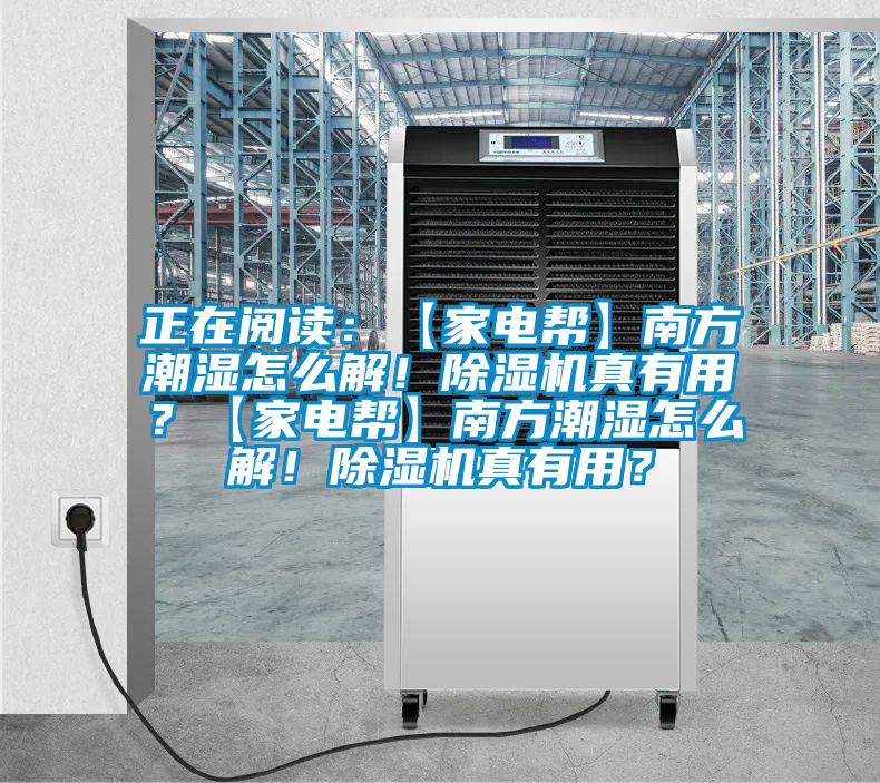 正在閱讀：【家電幫】南方潮濕怎么解！除濕機真有用？【家電幫】南方潮濕怎么解！除濕機真有用？