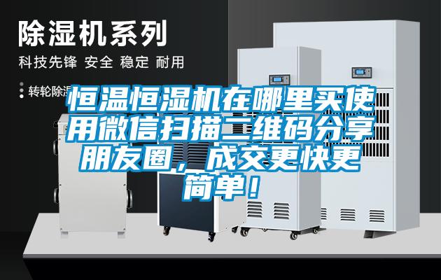 恒溫恒濕機(jī)在哪里買使用微信掃描二維碼分享朋友圈，成交更快更簡(jiǎn)單！