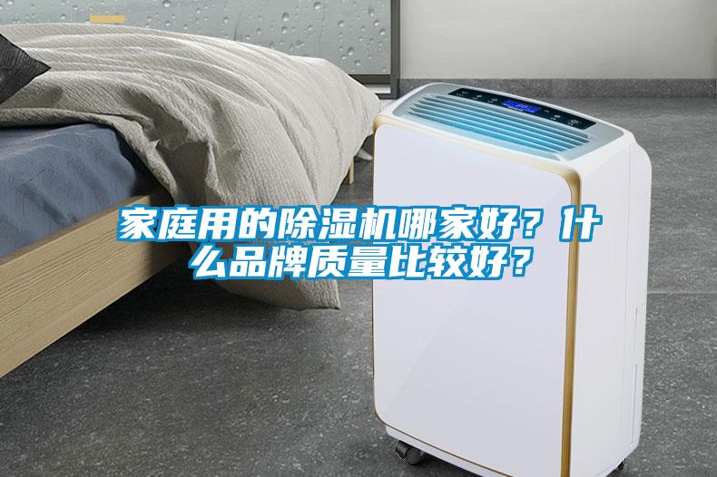 家庭用的除濕機(jī)哪家好？什么品牌質(zhì)量比較好？