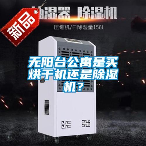 無陽臺公寓是買烘干機還是除濕機？