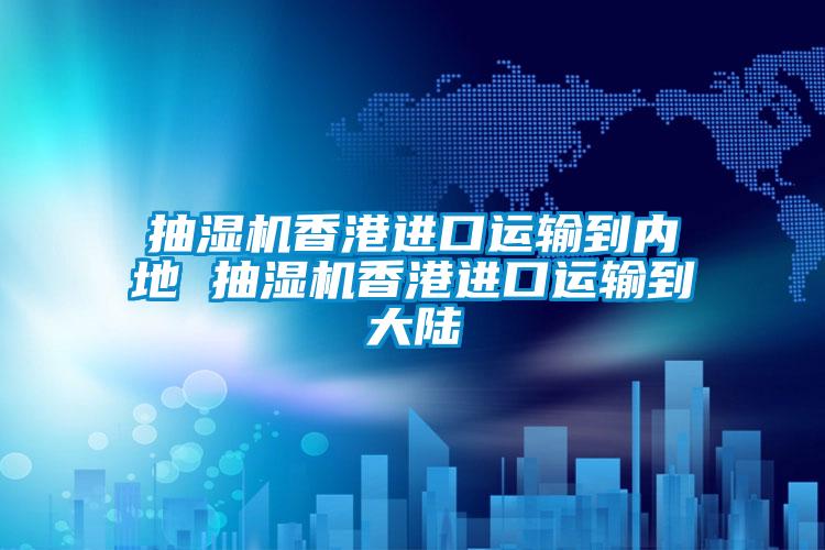 抽濕機香港進口運輸?shù)絻?nèi)地 抽濕機香港進口運輸?shù)酱箨?></div>
								<div   id=