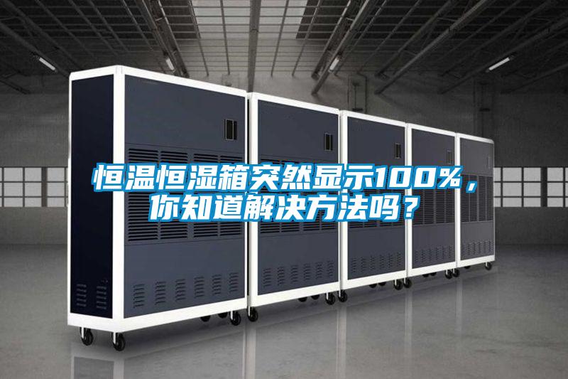 恒溫恒濕箱突然顯示100%，你知道解決方法嗎？