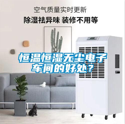 恒溫恒濕無塵電子車間的好處？