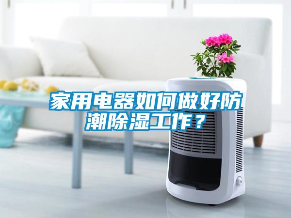 家用電器如何做好防潮除濕工作？