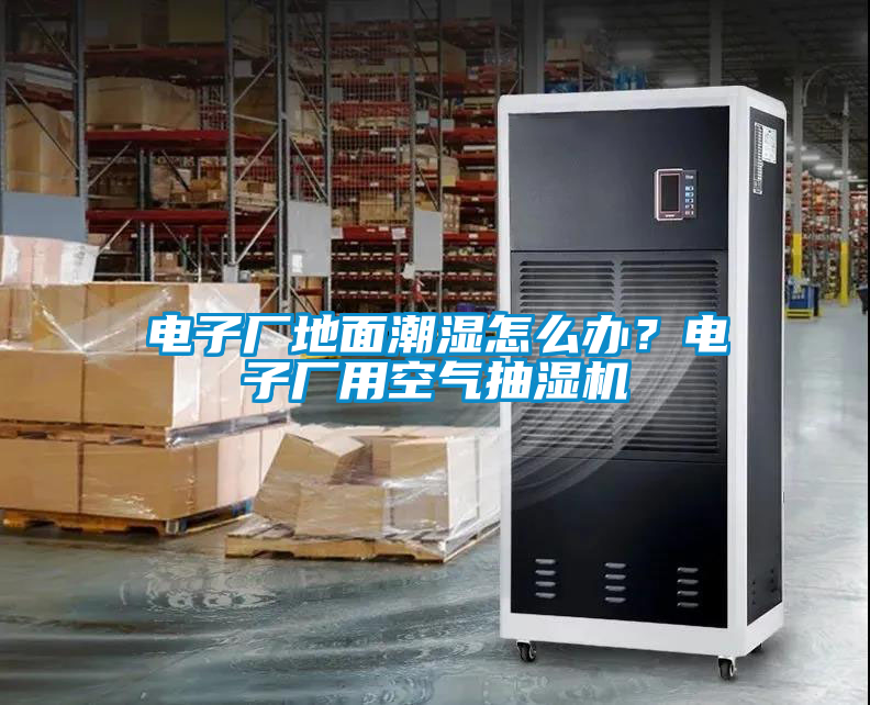 電子廠地面潮濕怎么辦？電子廠用空氣抽濕機