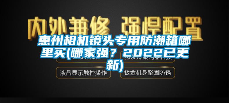 惠州相機鏡頭專用防潮箱哪里買(哪家強？2022已更新)