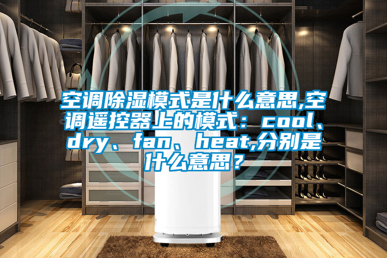 空調(diào)除濕模式是什么意思,空調(diào)遙控器上的模式：cool、dry、fan、heat,分別是什么意思？