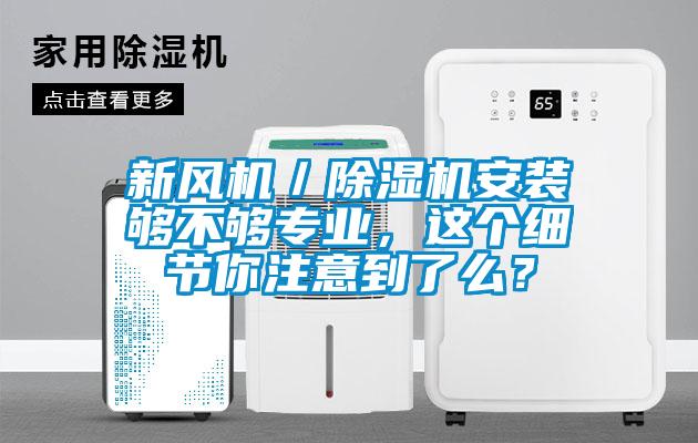 新風機／除濕機安裝夠不夠?qū)I(yè)，這個細節(jié)你注意到了么？