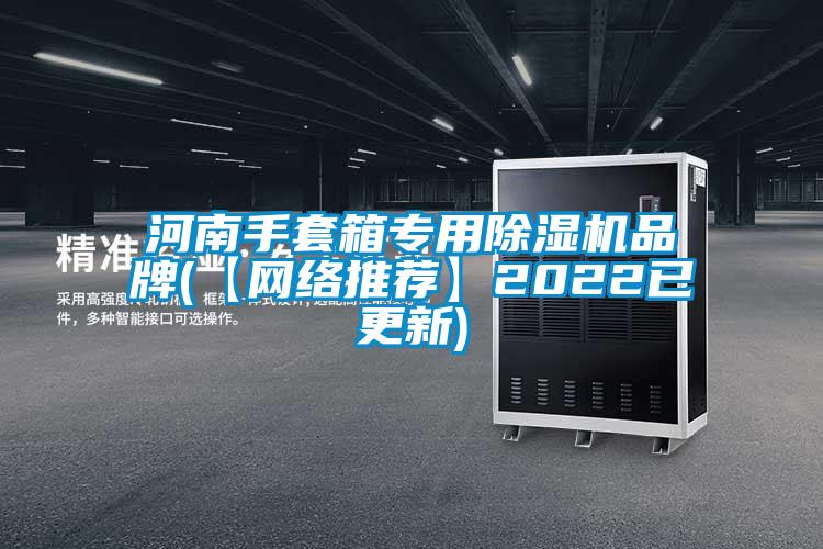 河南手套箱專用除濕機品牌(【網(wǎng)絡推薦】2022已更新)