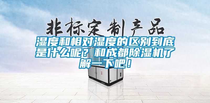 濕度和相對濕度的區(qū)別到底是什么呢？和成都除濕機了解一下吧！