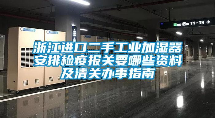 浙江進口二手工業(yè)加濕器安排檢疫報關要哪些資料及清關辦事指南