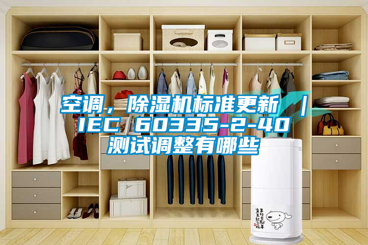 空調(diào)，除濕機(jī)標(biāo)準(zhǔn)更新 ｜ IEC 60335-2-40 測試調(diào)整有哪些