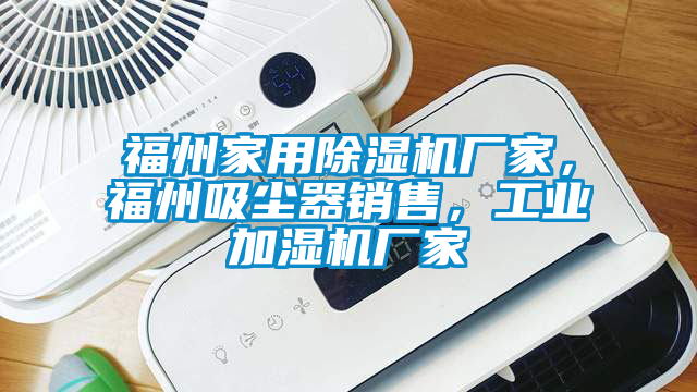 福州家用除濕機廠家，福州吸塵器銷售，工業(yè)加濕機廠家