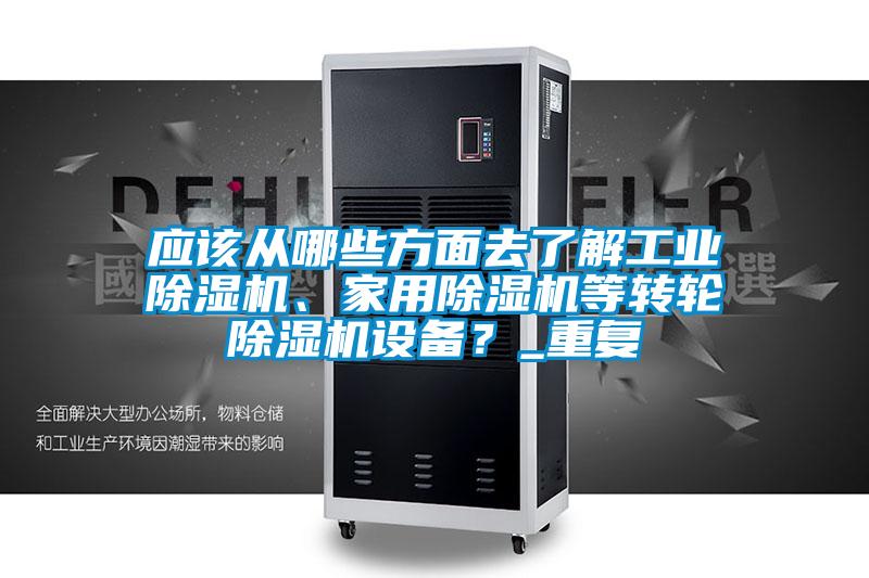 應(yīng)該從哪些方面去了解工業(yè)除濕機、家用除濕機等轉(zhuǎn)輪除濕機設(shè)備？_重復(fù)