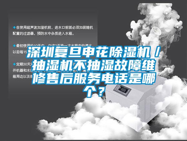 深圳復旦申花除濕機／抽濕機不抽濕故障維修售后服務(wù)電話是哪個？