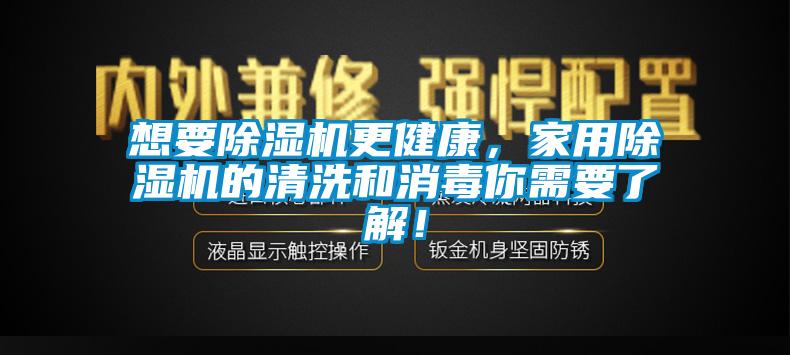 想要除濕機更健康，家用除濕機的清洗和消毒你需要了解！