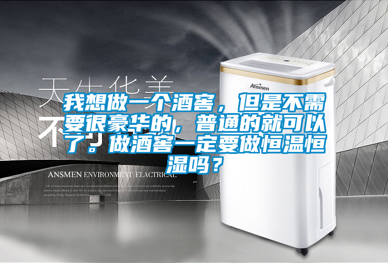 我想做一個(gè)酒窖，但是不需要很豪華的，普通的就可以了。做酒窖一定要做恒溫恒濕嗎？