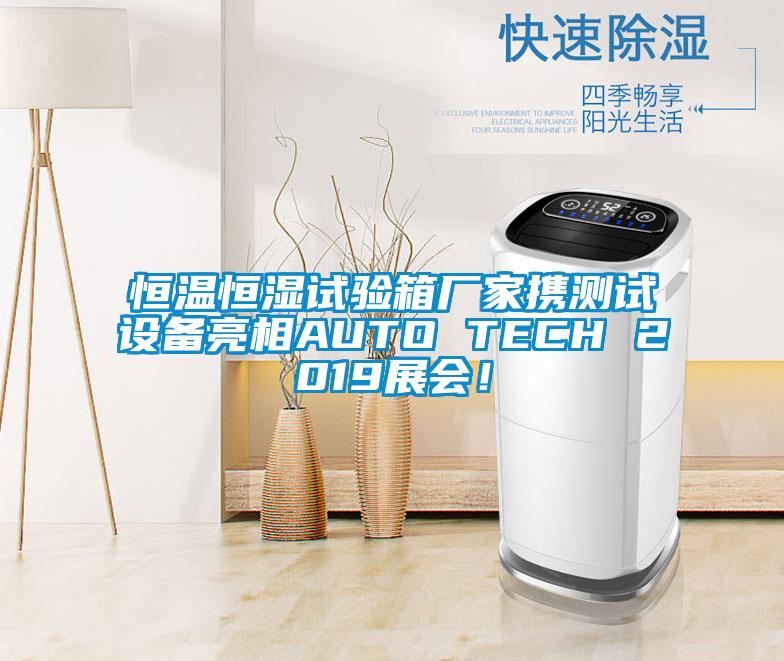 恒溫恒濕試驗(yàn)箱廠家攜測試設(shè)備亮相AUTO TECH 2019展會(huì)！