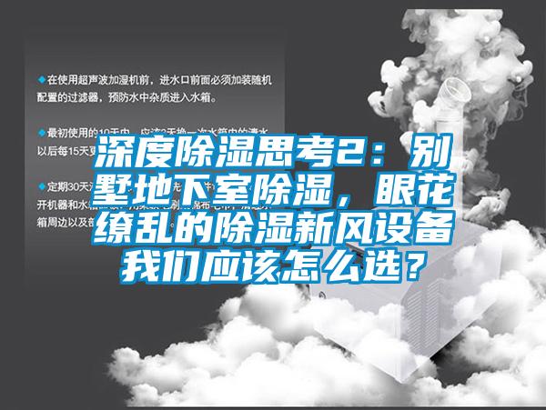 深度除濕思考2：別墅地下室除濕，眼花繚亂的除濕新風設(shè)備我們應(yīng)該怎么選？