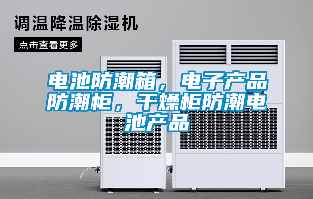 電池防潮箱，電子產(chǎn)品防潮柜，干燥柜防潮電池產(chǎn)品