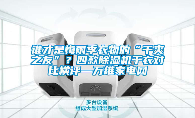 誰才是梅雨季衣物的“干爽之友”？四款除濕機干衣對比橫評—萬維家電網