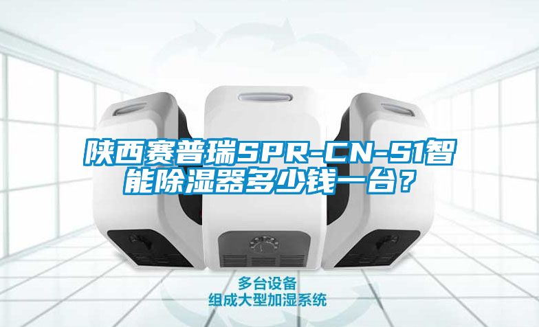 陜西賽普瑞SPR-CN-S1智能除濕器多少錢一臺(tái)？