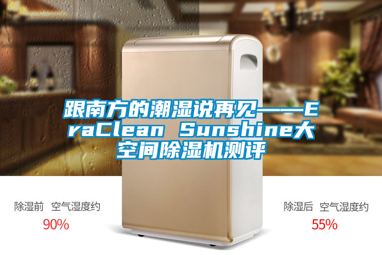 跟南方的潮濕說再見——EraClean Sunshine大空間除濕機(jī)測評(píng)