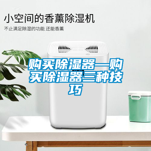 購(gòu)買除濕器—購(gòu)買除濕器三種技巧