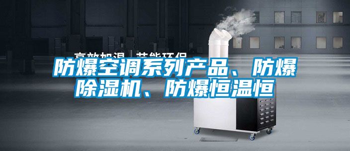 防爆空調(diào)系列產(chǎn)品、防爆除濕機、防爆恒溫恒