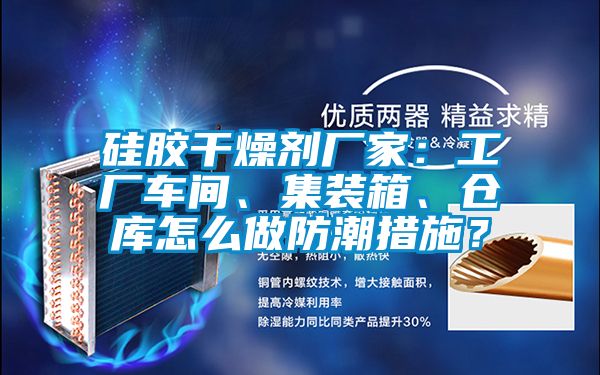 硅膠干燥劑廠家：工廠車間、集裝箱、倉庫怎么做防潮措施？