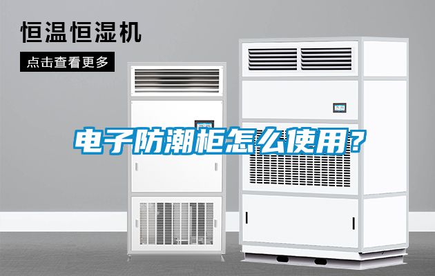 電子防潮柜怎么使用？