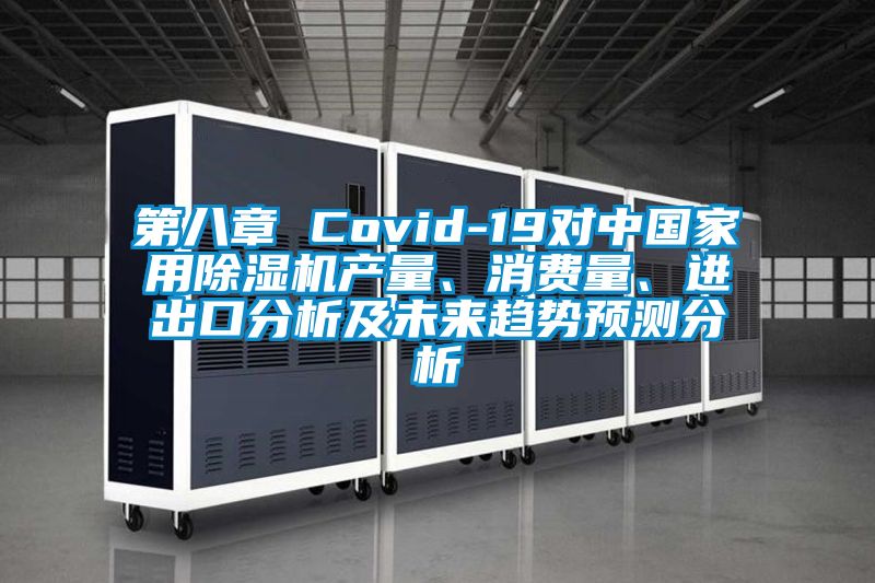 第八章 Covid-19對中國家用除濕機(jī)產(chǎn)量、消費量、進(jìn)出口分析及未來趨勢預(yù)測分析