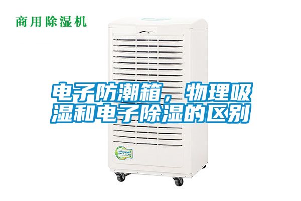 電子防潮箱，物理吸濕和電子除濕的區(qū)別