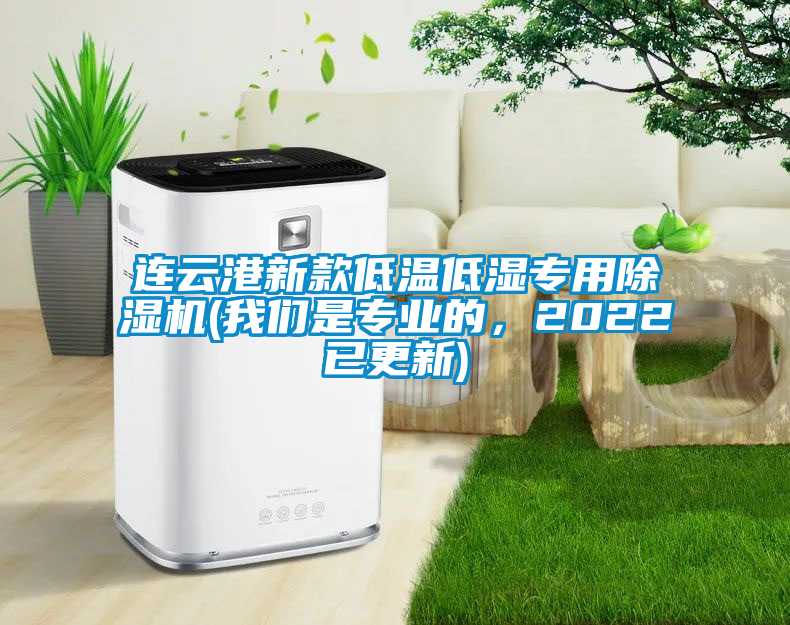 連云港新款低溫低濕專用除濕機(我們是專業(yè)的，2022已更新)