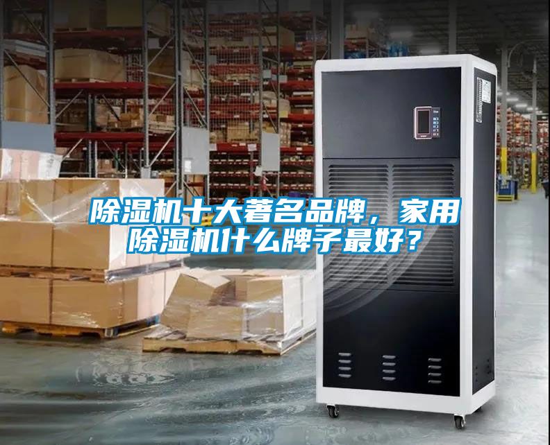 除濕機十大著名品牌，家用除濕機什么牌子最好？