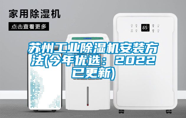 蘇州工業(yè)除濕機安裝方法(今年優(yōu)選：2022已更新)