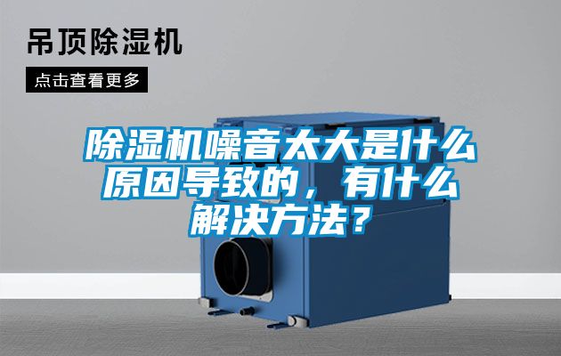 除濕機噪音太大是什么原因?qū)е碌模惺裁唇鉀Q方法？