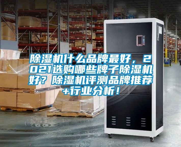 除濕機什么品牌最好，2021選購哪些牌子除濕機好？除濕機評測品牌推薦+行業(yè)分析！