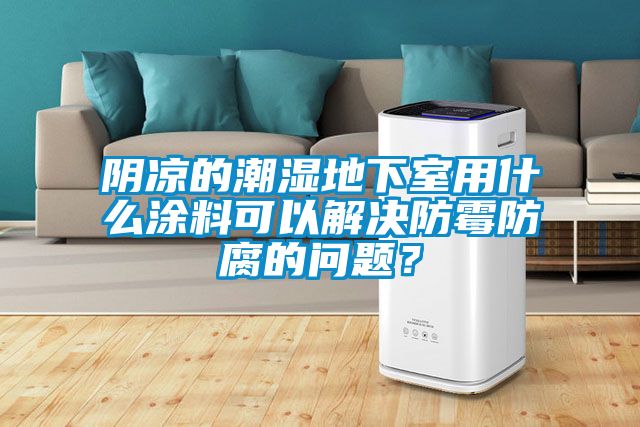 陰涼的潮濕地下室用什么涂料可以解決防霉防腐的問(wèn)題？