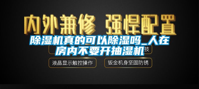 除濕機(jī)真的可以除濕嗎_人在房?jī)?nèi)不要開抽濕機(jī)