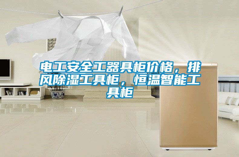 電工安全工器具柜價(jià)格，排風(fēng)除濕工具柜，恒溫智能工具柜