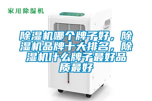 除濕機哪個牌子好，除濕機品牌十大排名，除濕機什么牌子最好品質(zhì)最好