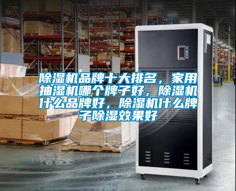 除濕機品牌十大排名，家用抽濕機哪個牌子好，除濕機什么品牌好，除濕機什么牌子除濕效果好