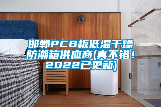 邯鄲PCB板低濕干燥防潮箱供應(yīng)商(真不錯(cuò)！2022已更新)